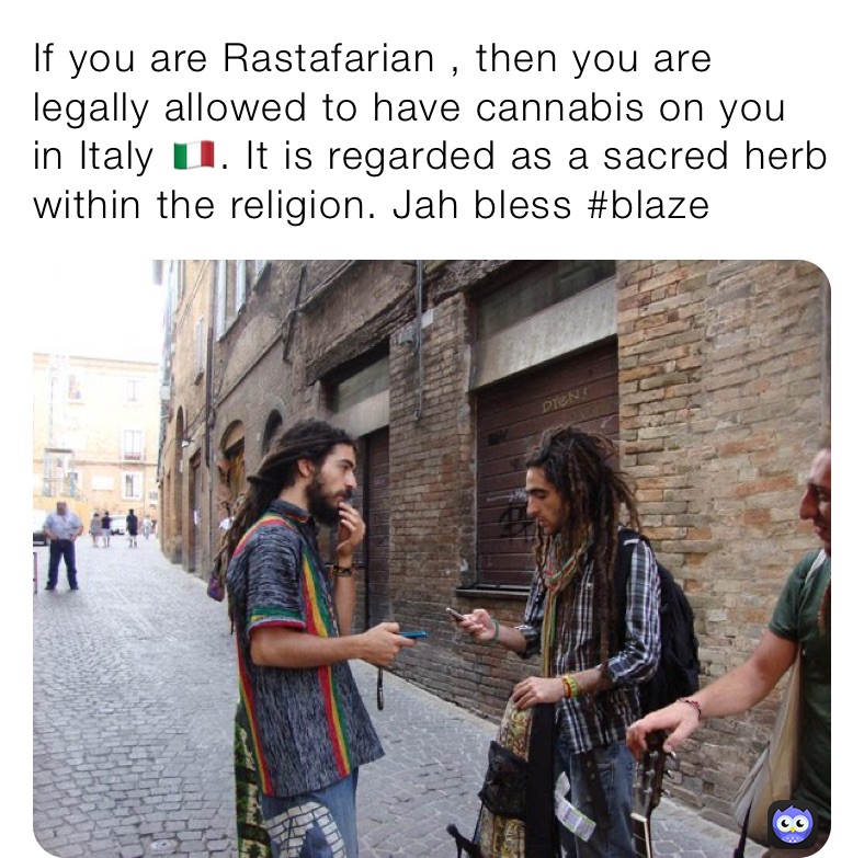 If you are Rastafarian , then you are legally allowed to have cannabis on you in Italy 🇮🇹. It is regarded as a sacred herb within the religion. Jah bless #blaze