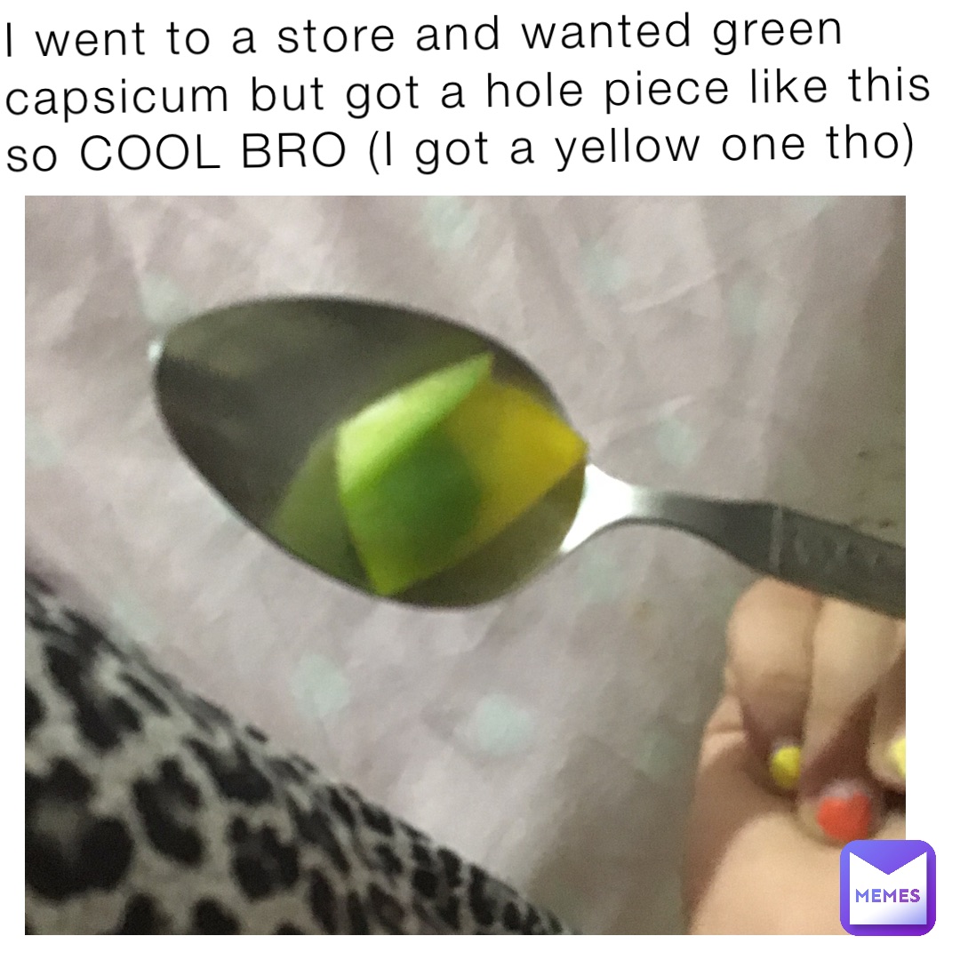 I went to a store and wanted green capsicum but got a hole piece like this so COOL BRO (I got a yellow one tho)