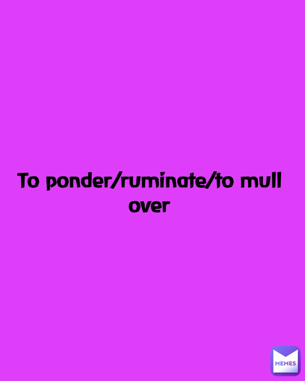 To ponder/ruminate/to mull over