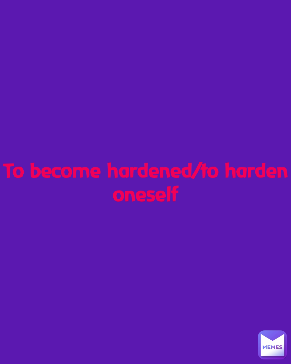 To become hardened/to harden oneself