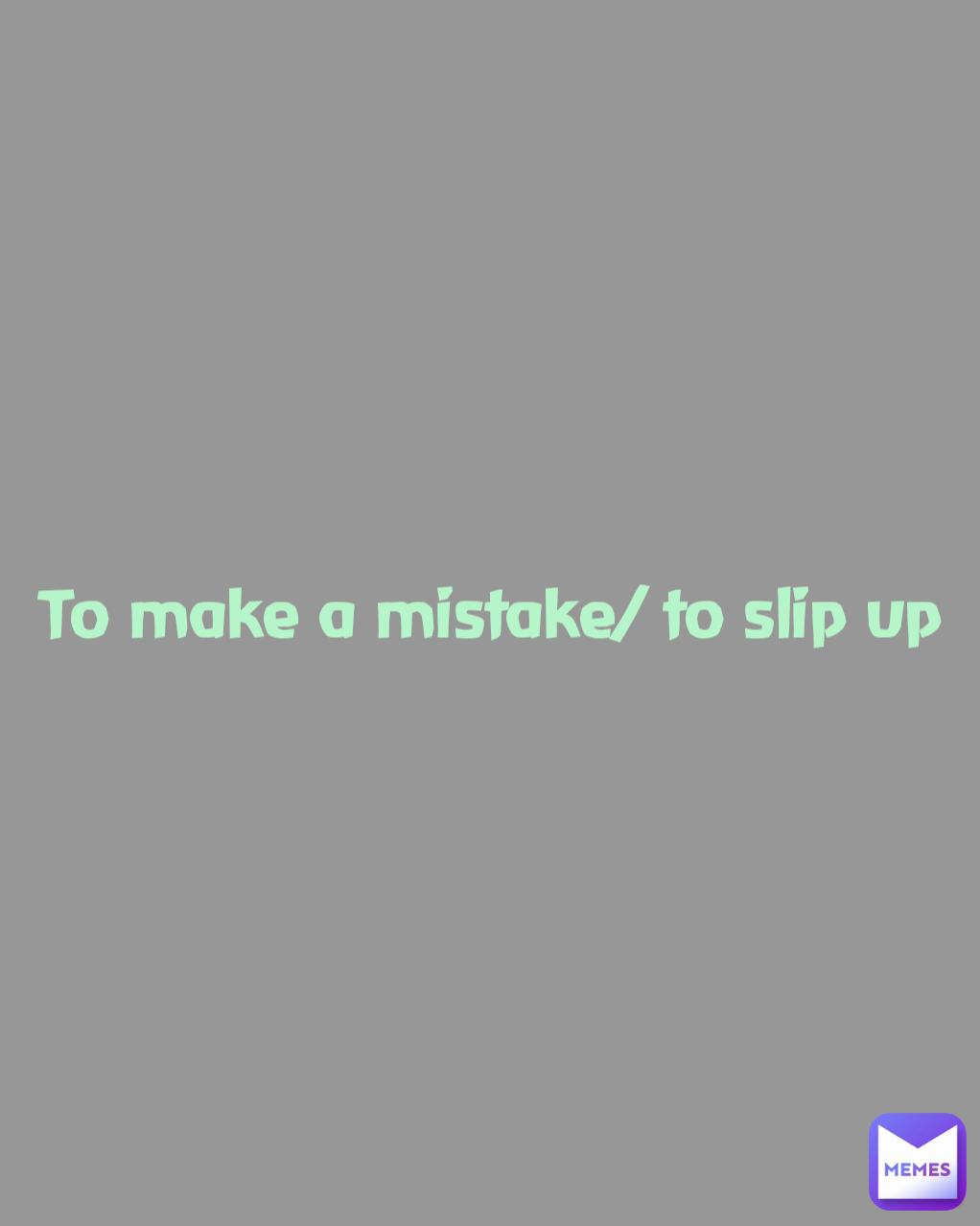 To make a mistake/ to slip up MissieGee Memes