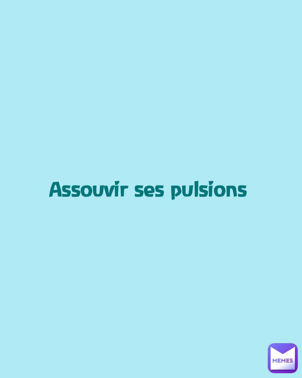 Assouvir ses pulsions 