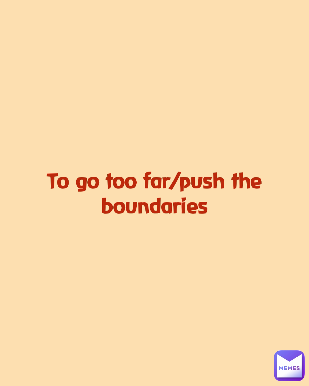 To go too far/push the boundaries