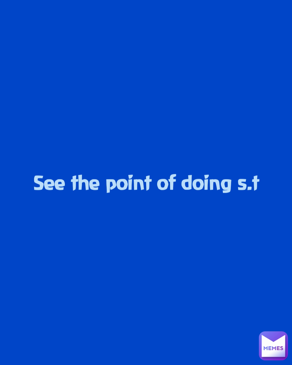 See the point of doing s.t | @MissieGee | Memes