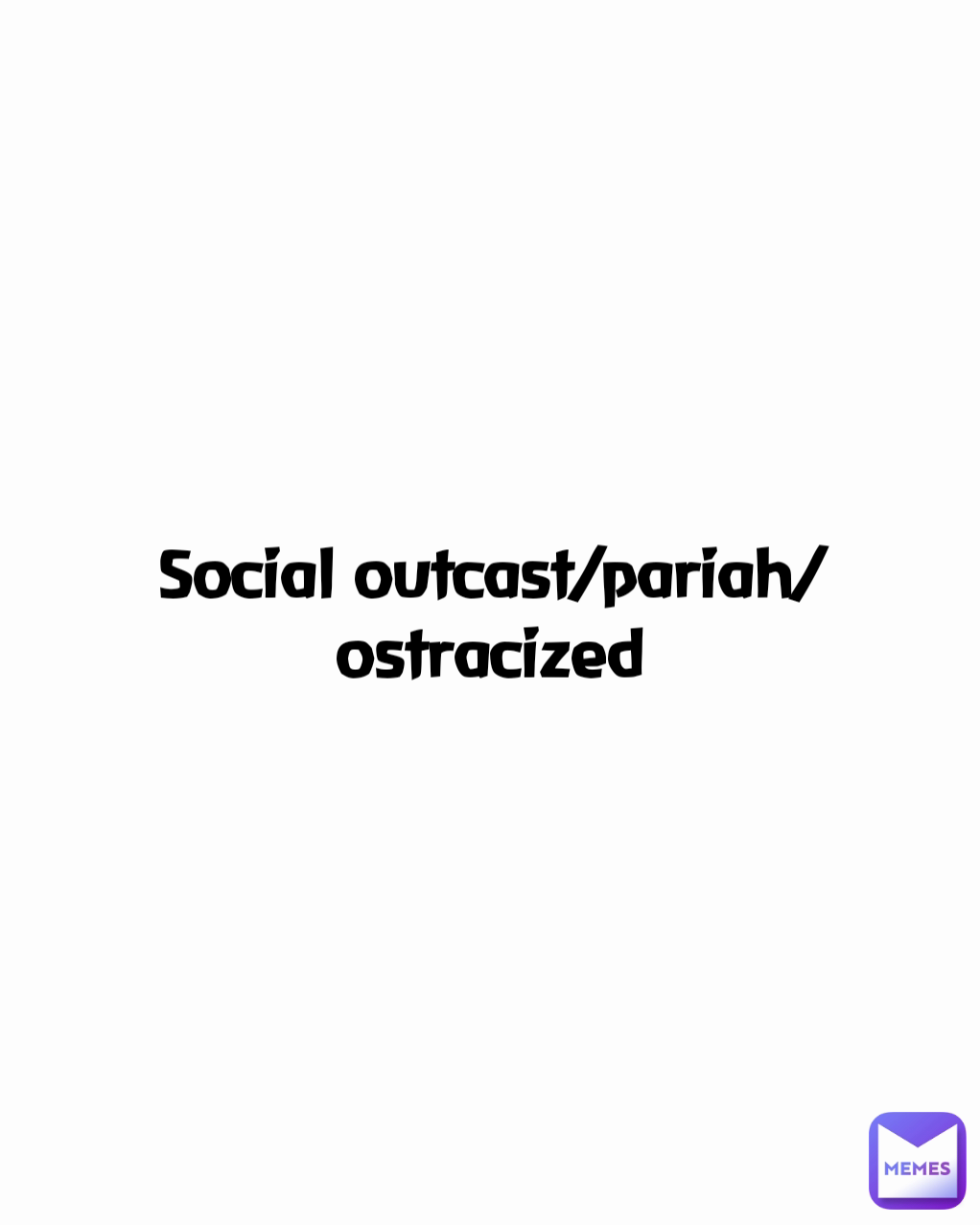 Social outcast/pariah/ostracized