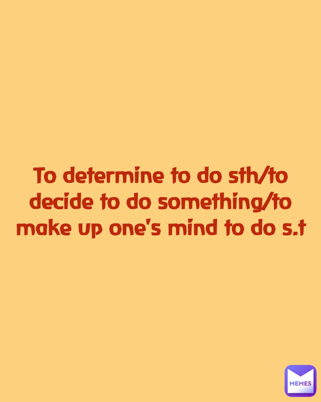 To determine to do sth/to decide to do something/to make up one's mind to do s.t