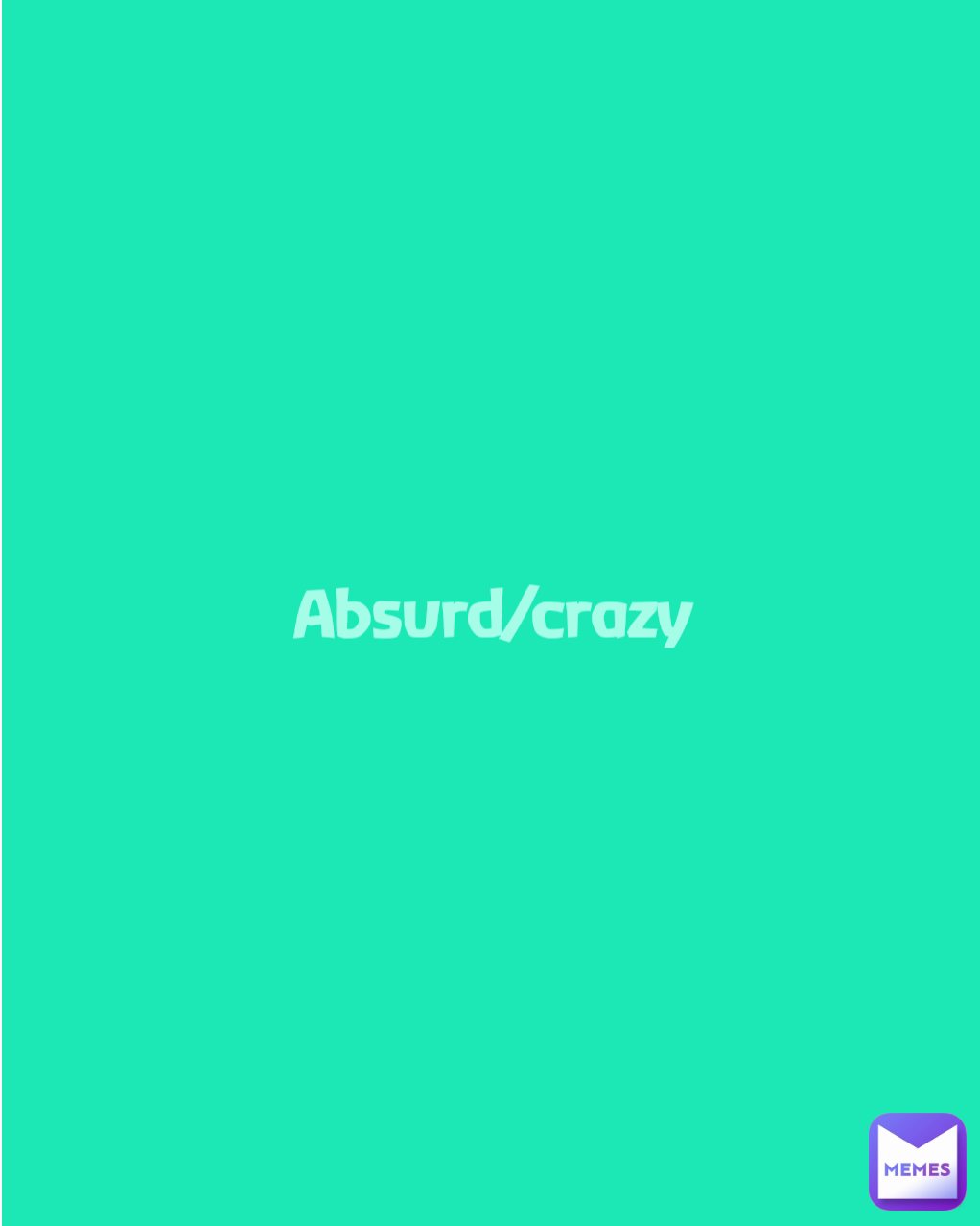 Absurd/crazy
