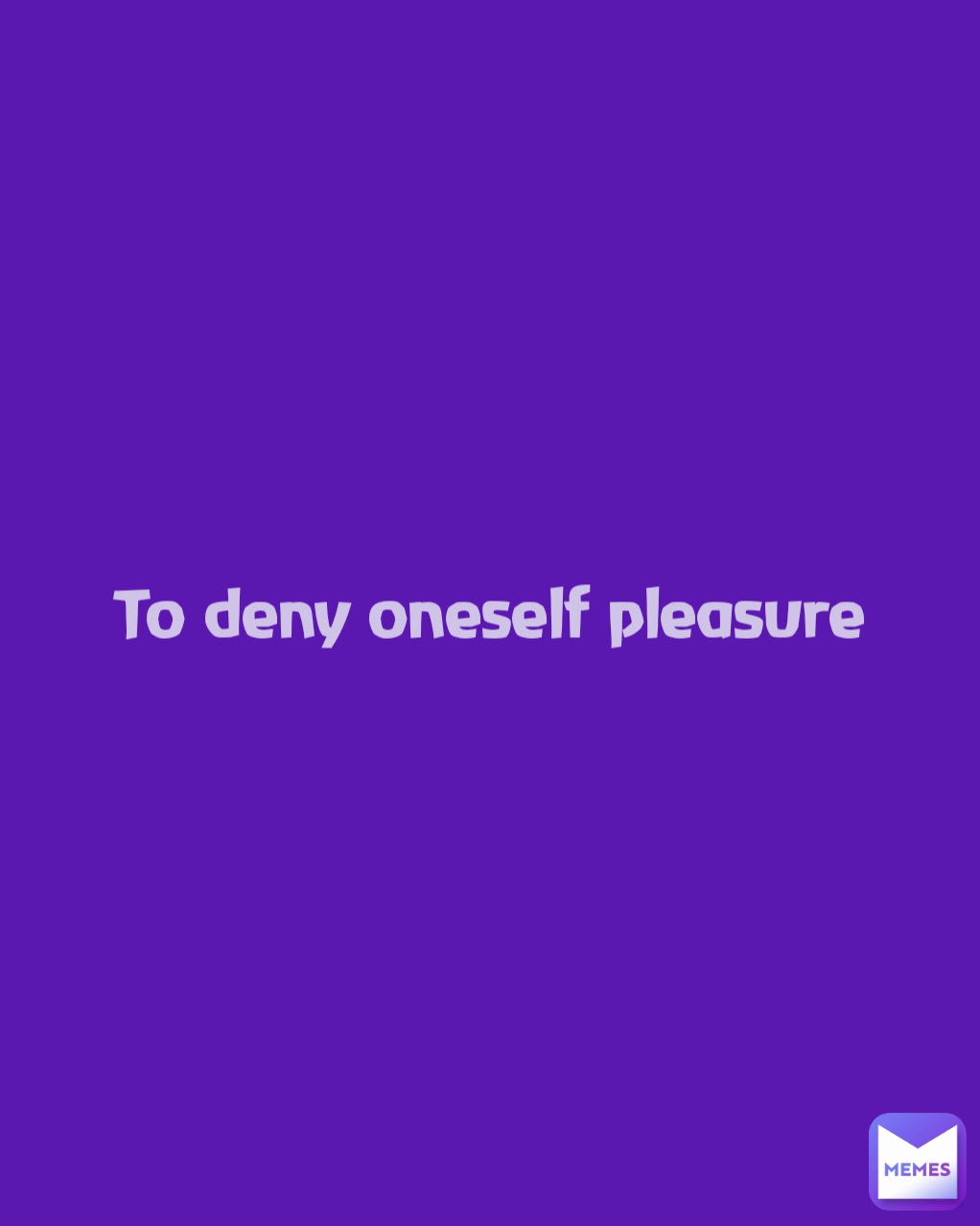 To deny oneself pleasure