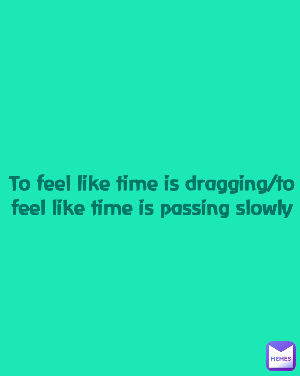 To feel like time is dragging/to feel like time is passing slowly