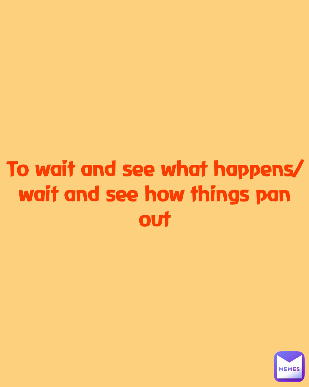 To wait and see what happens/wait and see how things pan out