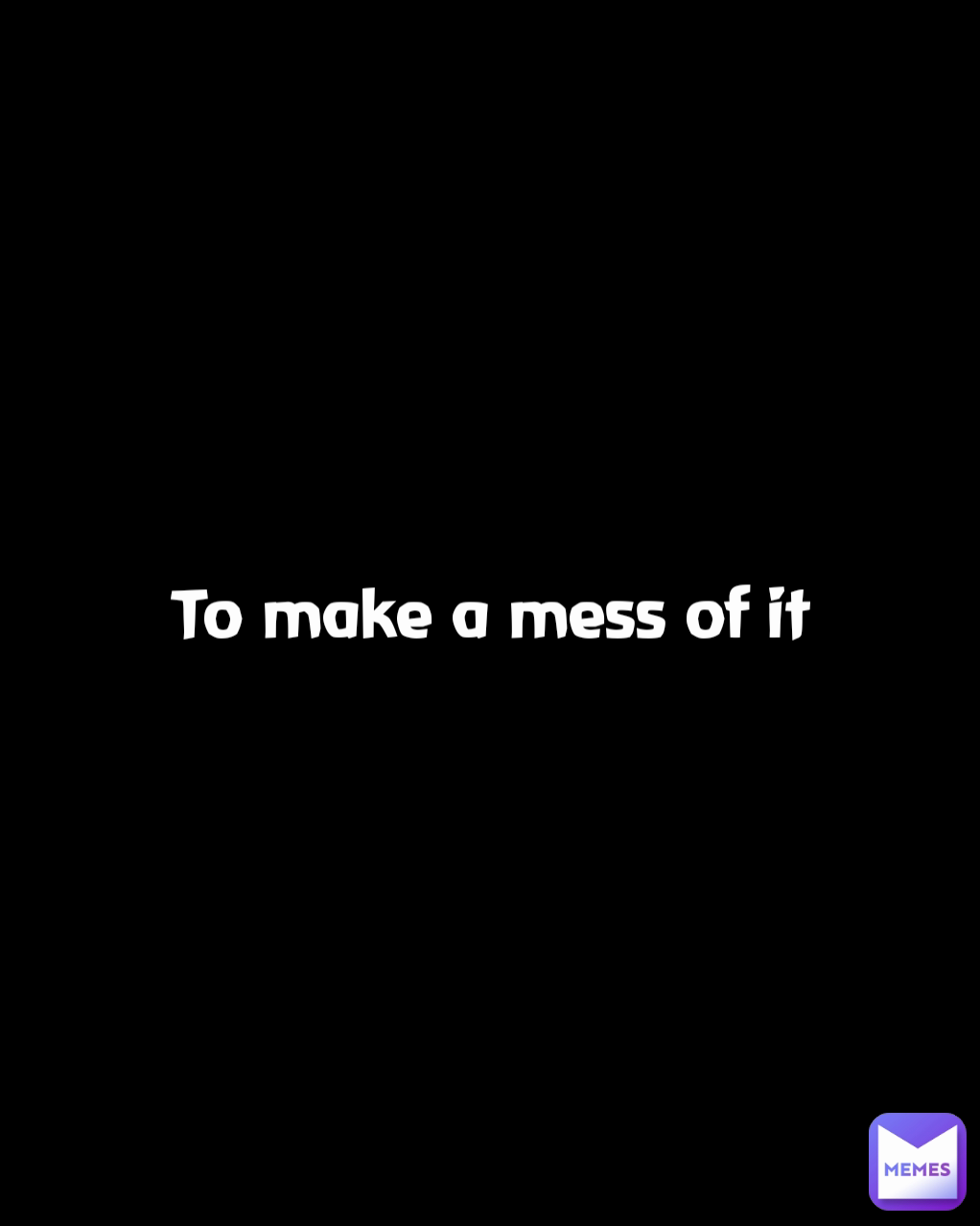 Make A Mess Of