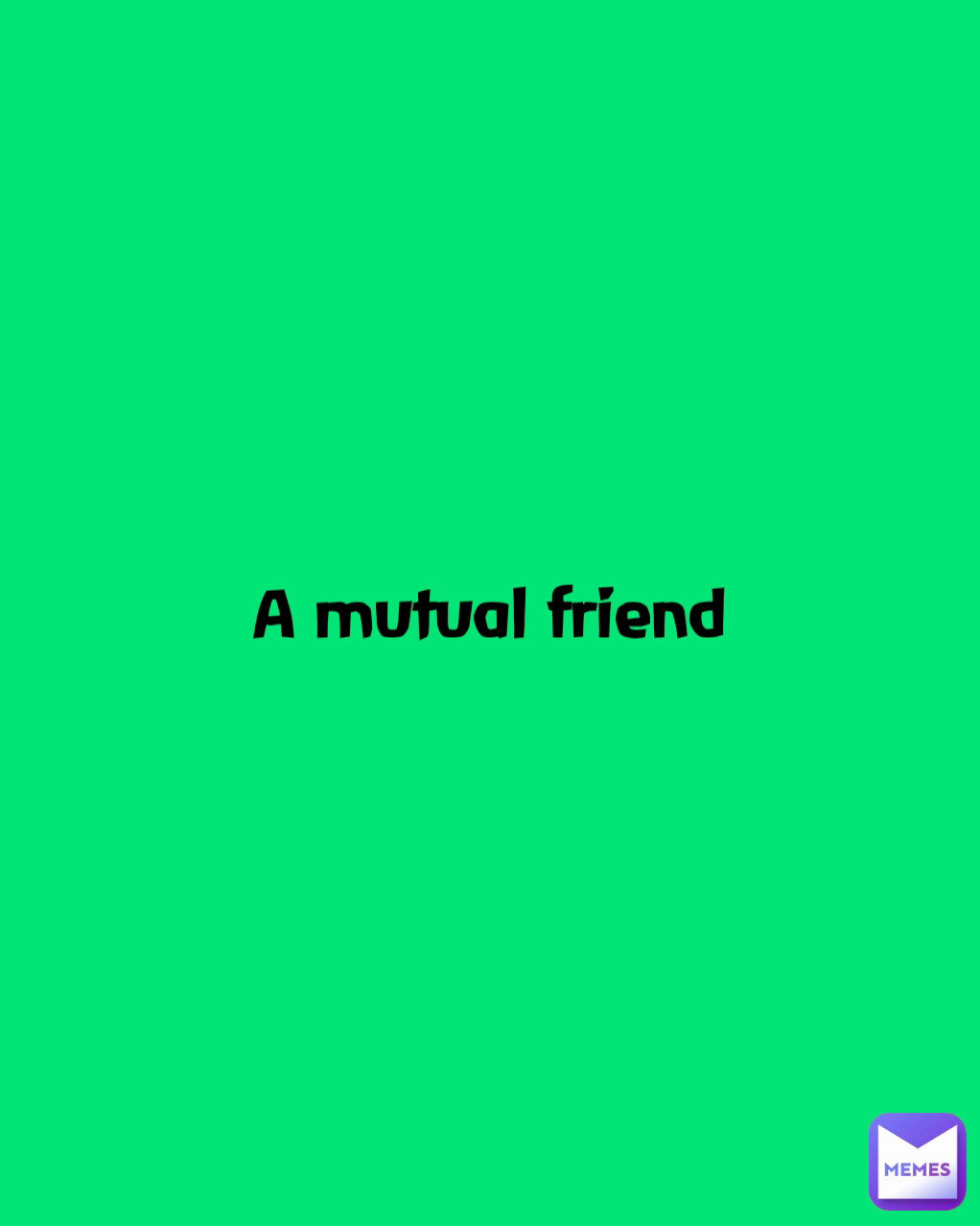 A mutual friend | @MissieGee | Memes