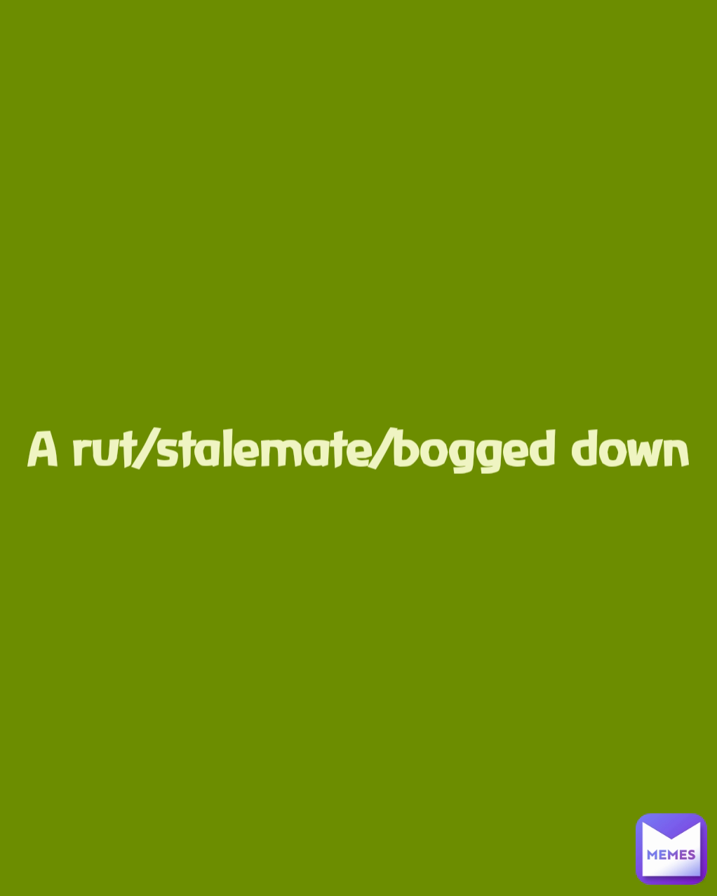 

A rut/stalemate/bogged down

