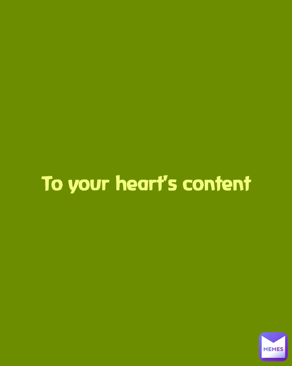To your heart's content MissieGee Memes