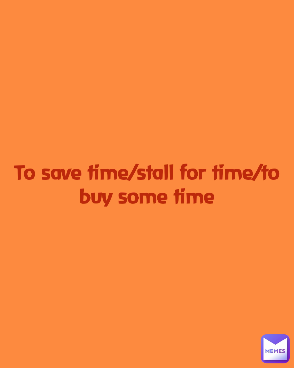 To save time/stall for time/to buy some time