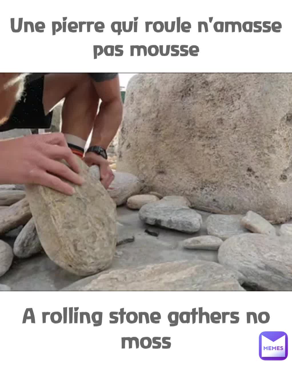 A rolling stone gathers no moss Une pierre qui roule n