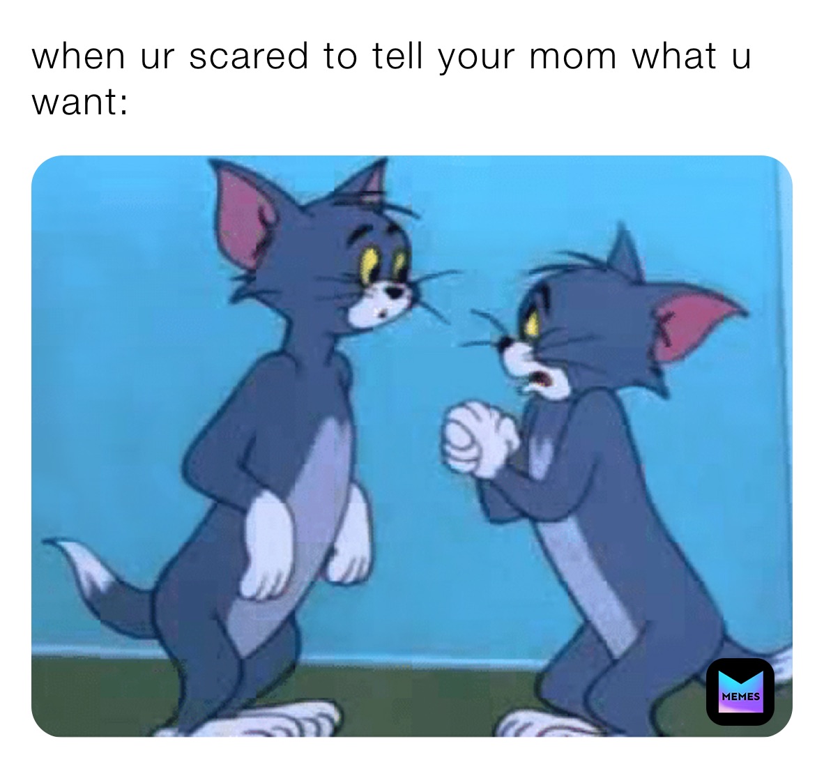when ur scared to tell your mom what u want:
