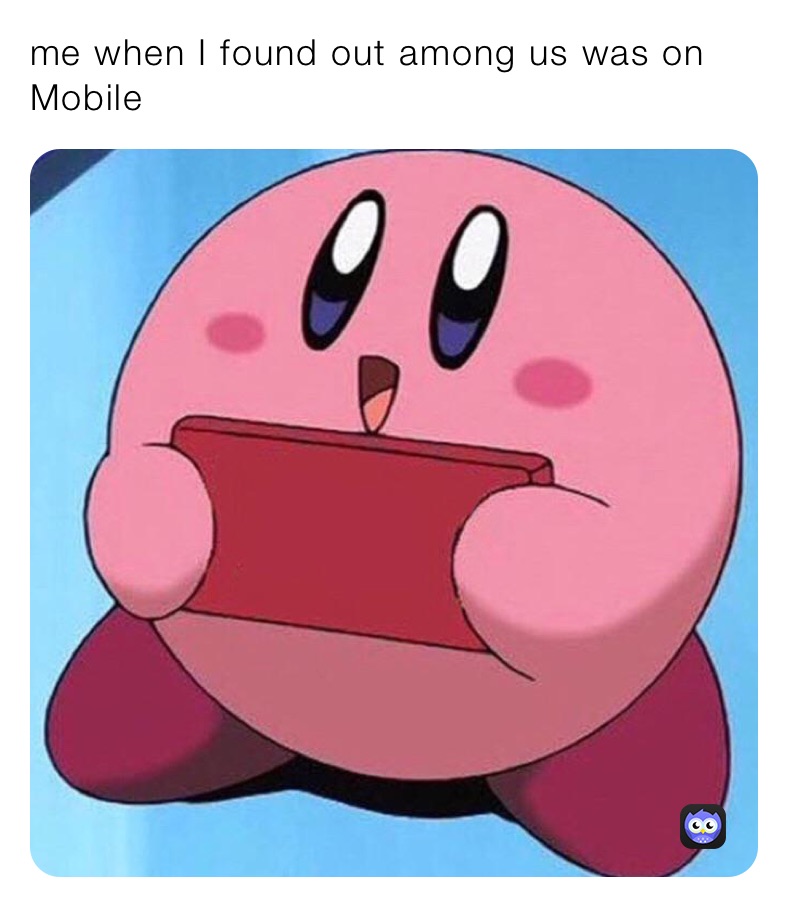 me when I found out among us was on Mobile￼