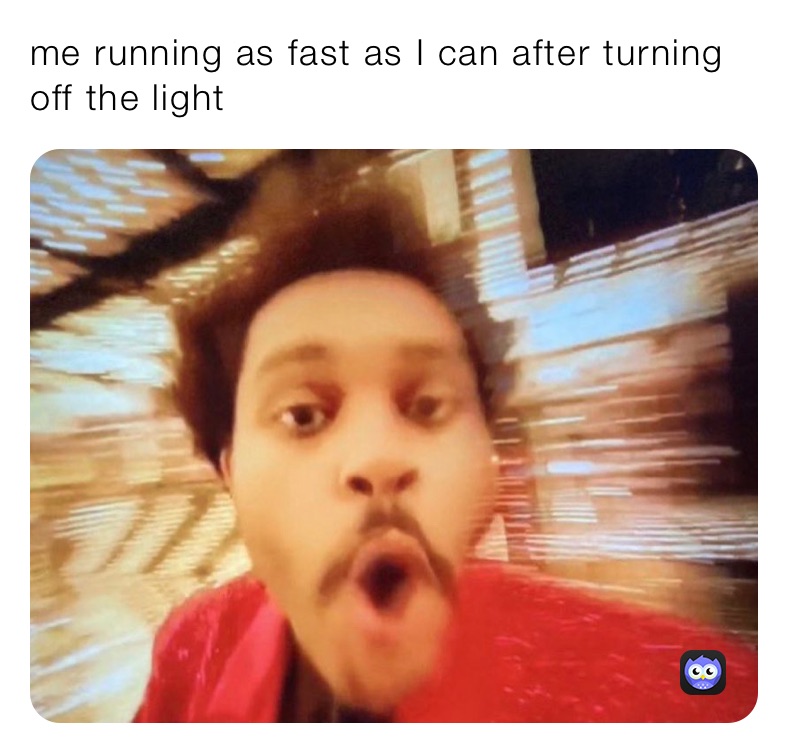 me running as fast as I can after turning off the light