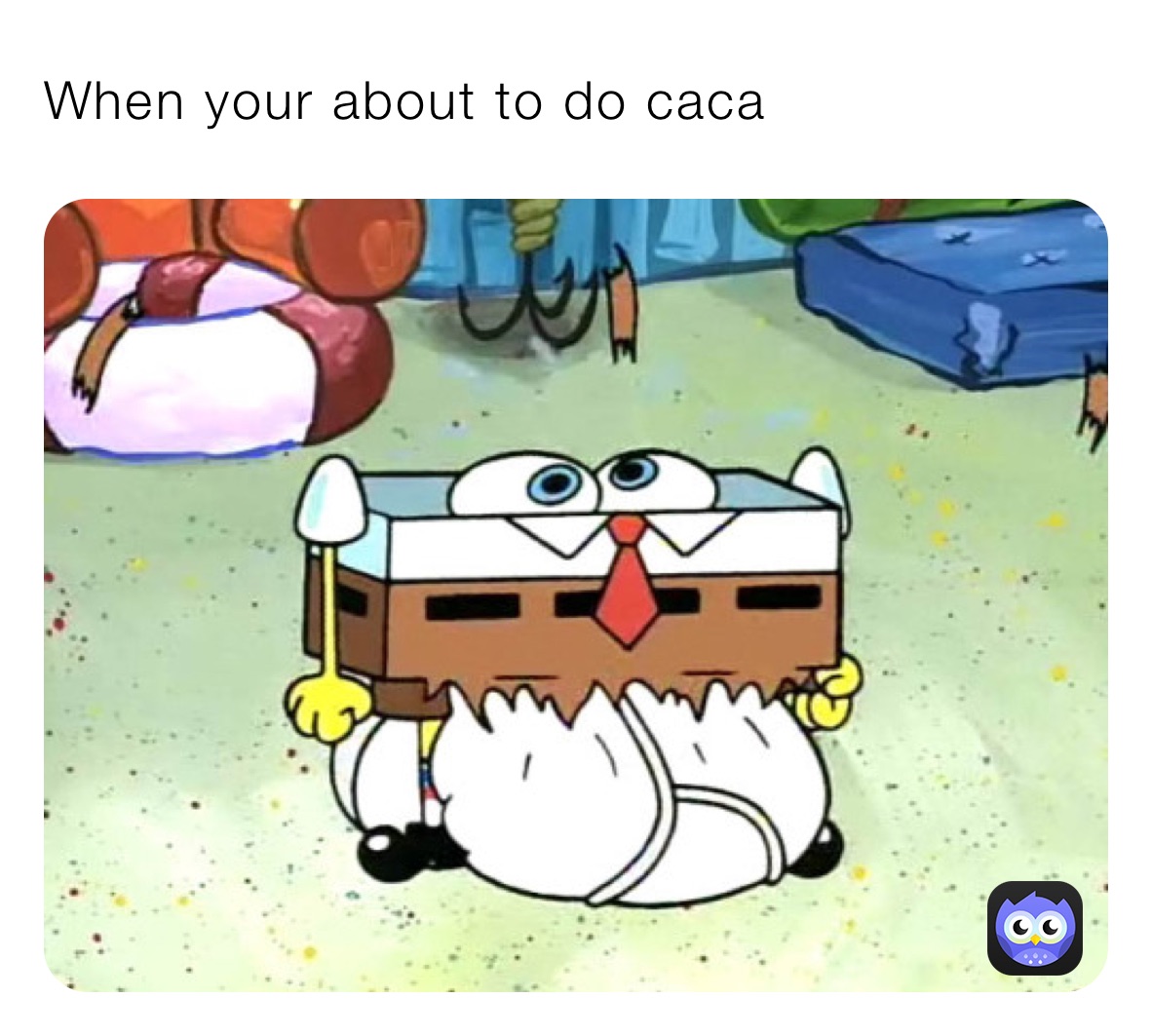 When your about to do caca 