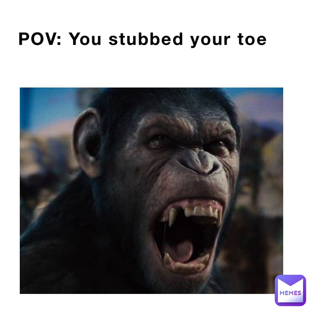 POV: You stubbed your toe