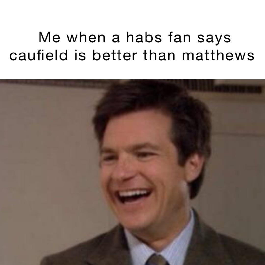 Me when a habs fan says Caufield is better than Matthews