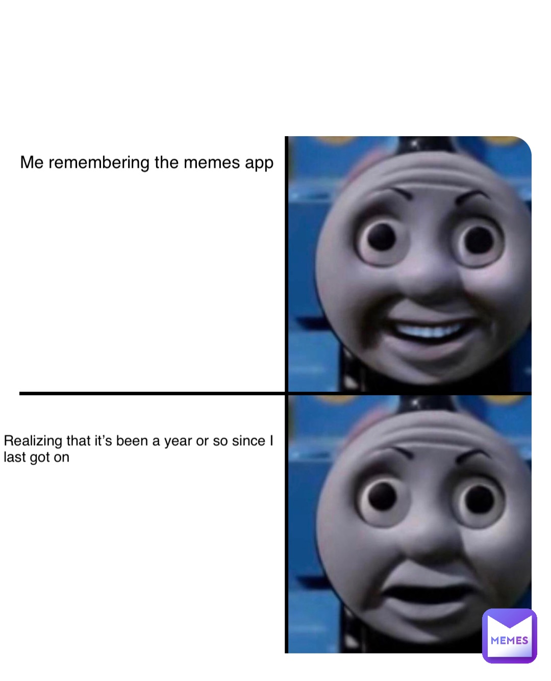 Me remembering the memes app Realizing that it’s been a year or so since I last got on