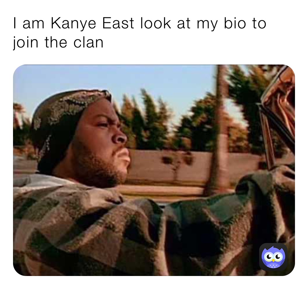 I am Kanye East look at my bio to join the clan