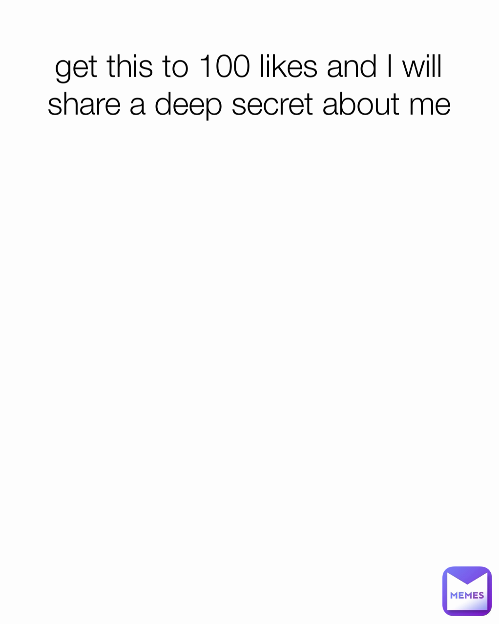 get this to 100 likes and I will share a deep secret about me ...