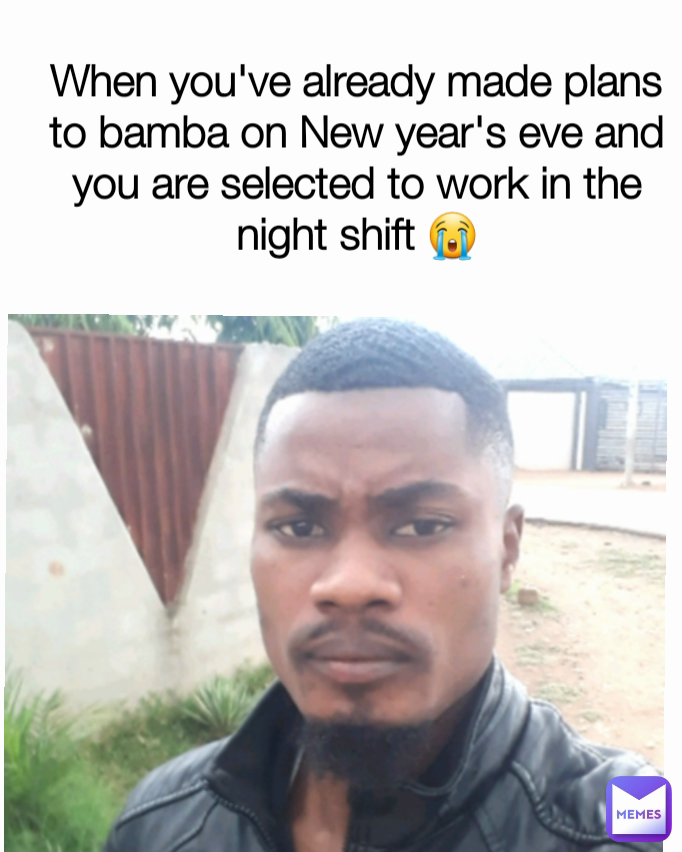 When you've already made plans to bamba on New year's eve and you are selected to work in the night shift 😭 Type Text