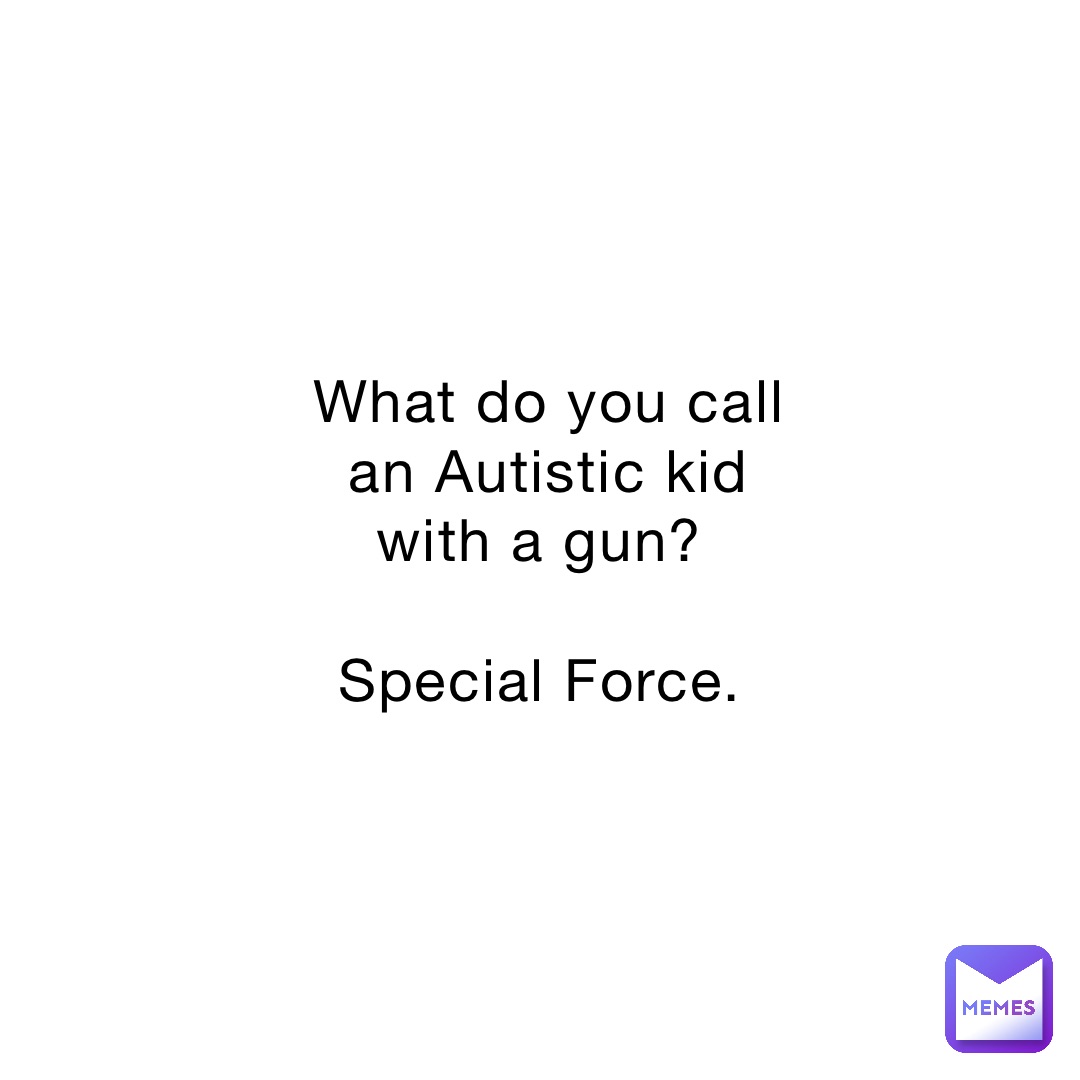 what-do-you-call-an-autistic-kid-with-a-gun-special-force-romi-t11