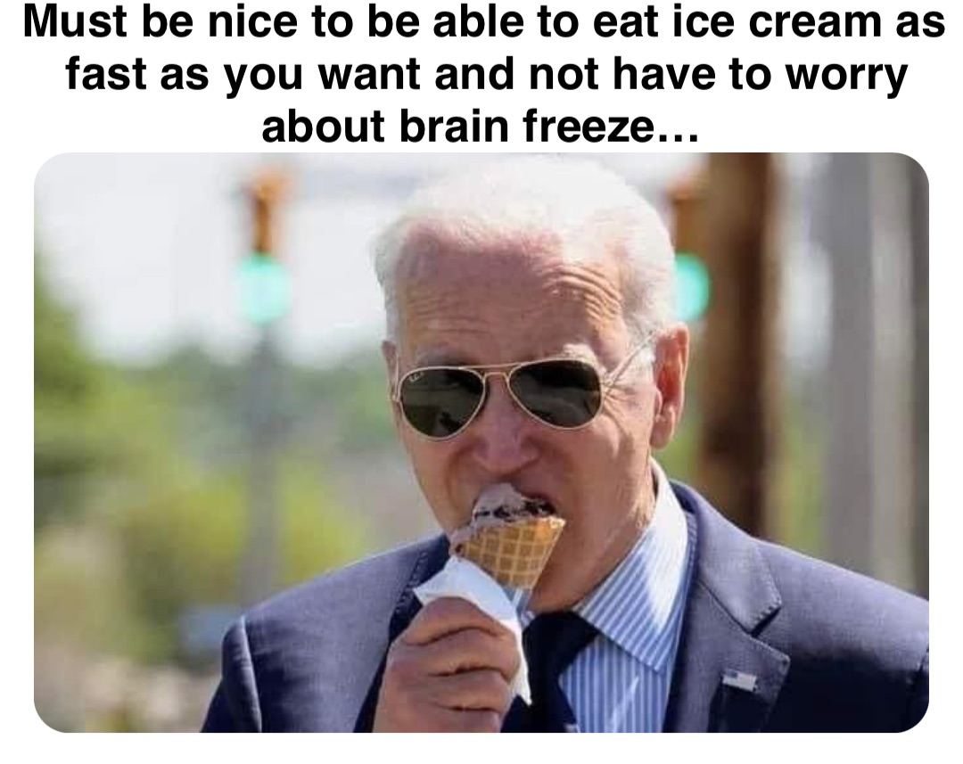 Double tap to edit Must be nice to be able to eat ice cream as fast as you want and not have to worry about brain freeze…