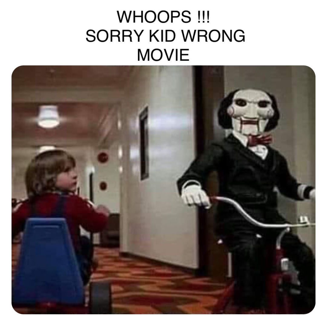 Double tap to edit WHOOPS !!!
SORRY KID WRONG MOVIE