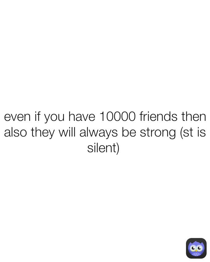 even if you have 10000 friends then also they will always be strong (st is silent) 