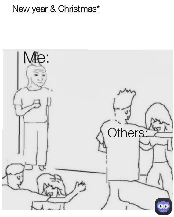 New year & Christmas* Me: Others: