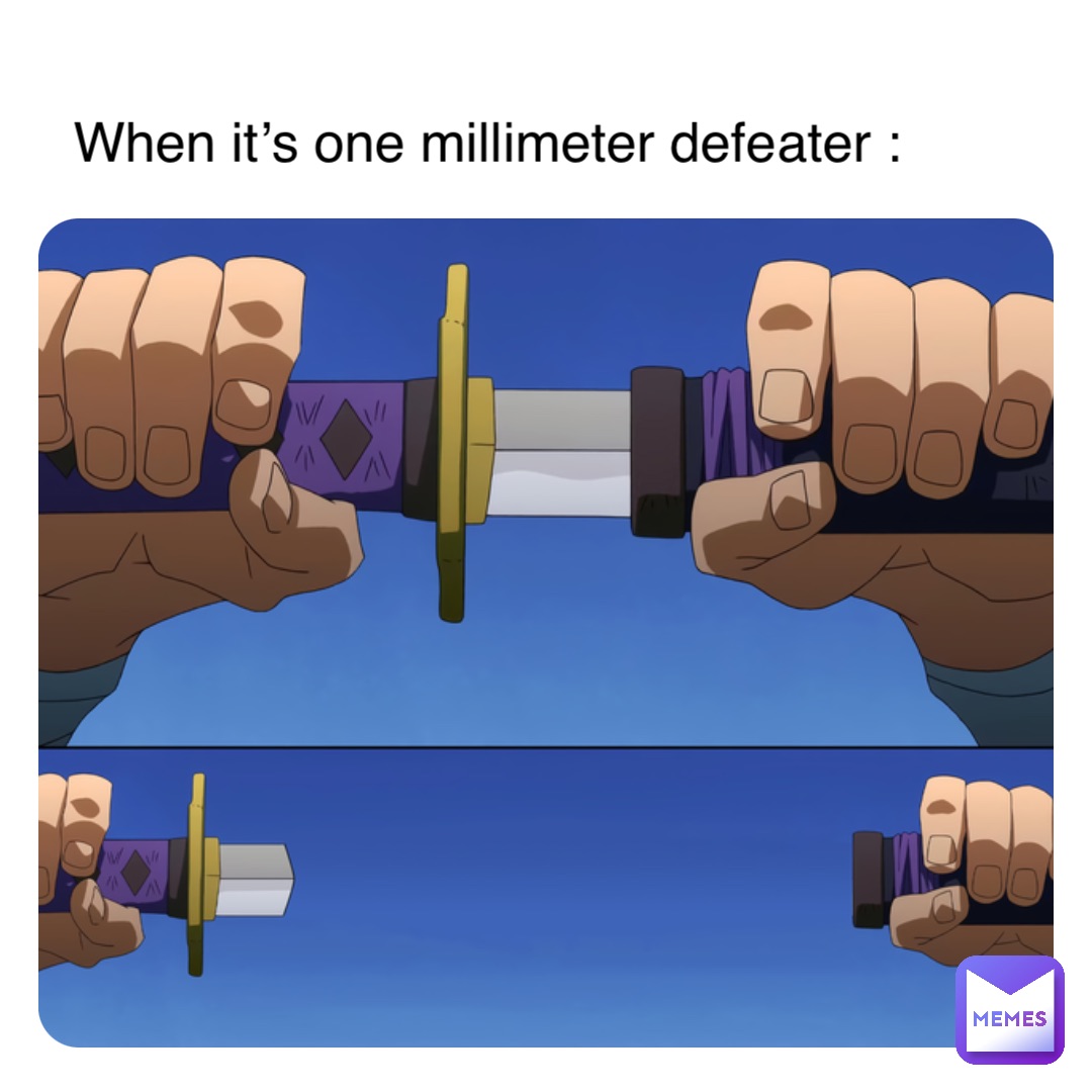 When it’s one millimeter defeater :