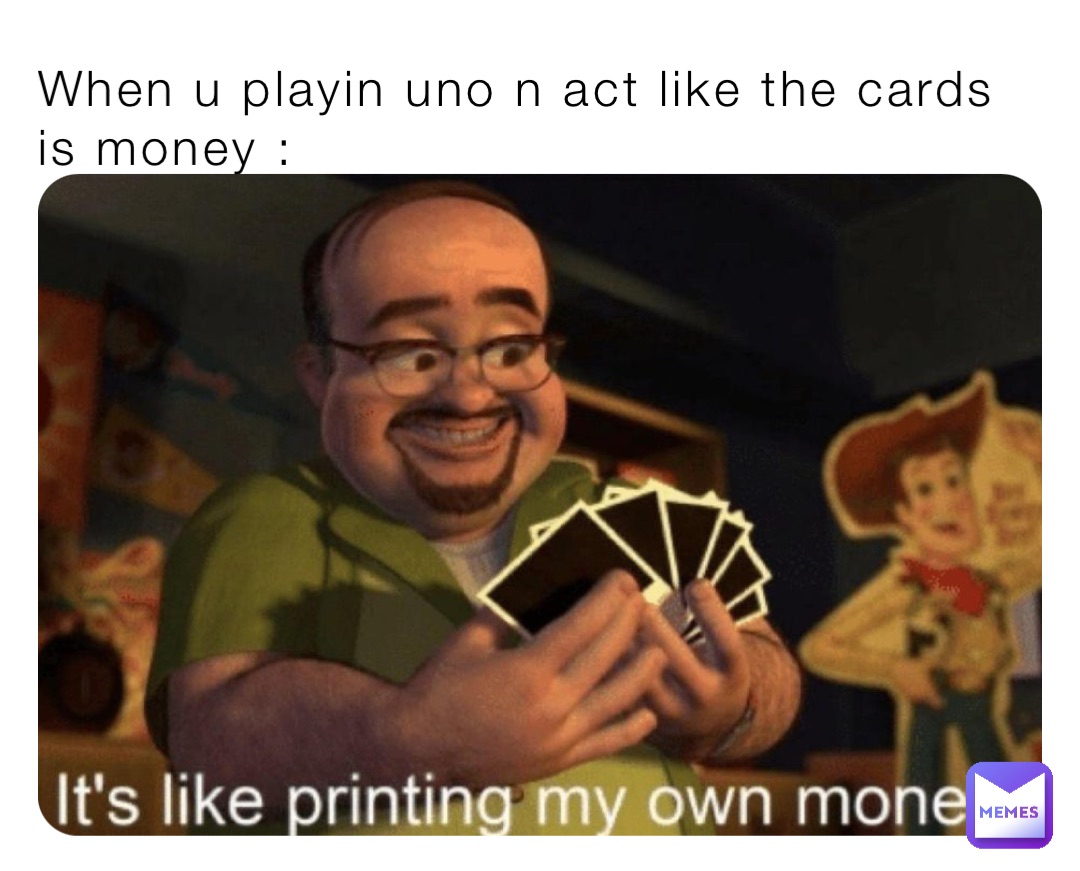 When u playin uno n act like the cards is money :
