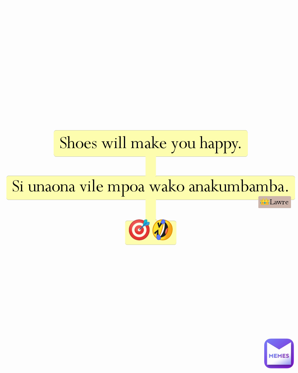 Shoes will make you happy.

Si unaona vile mpoa wako anakumbamba.

🎯🤣 👑Lawre 
