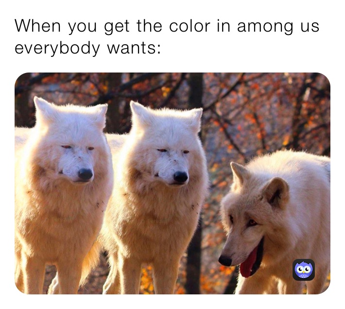 When you get the color in among us everybody wants: