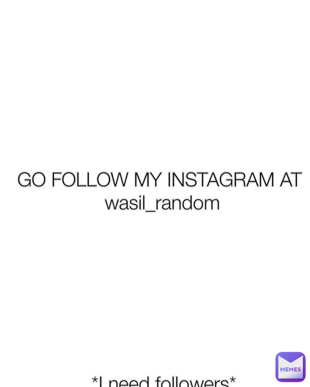 GO FOLLOW MY INSTAGRAM AT 
wasil_random *I need followers*