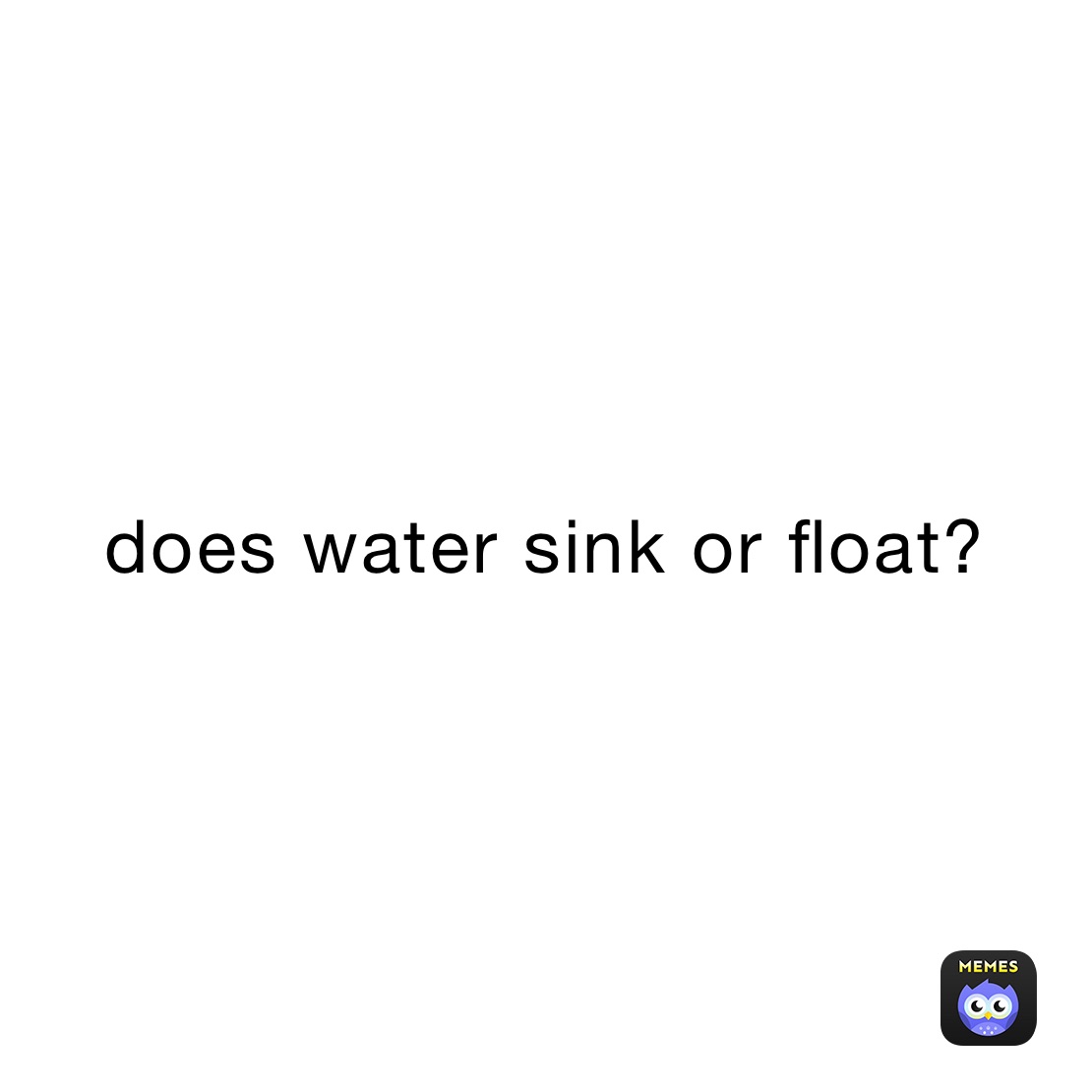 does water sink or float? jonny_d Memes