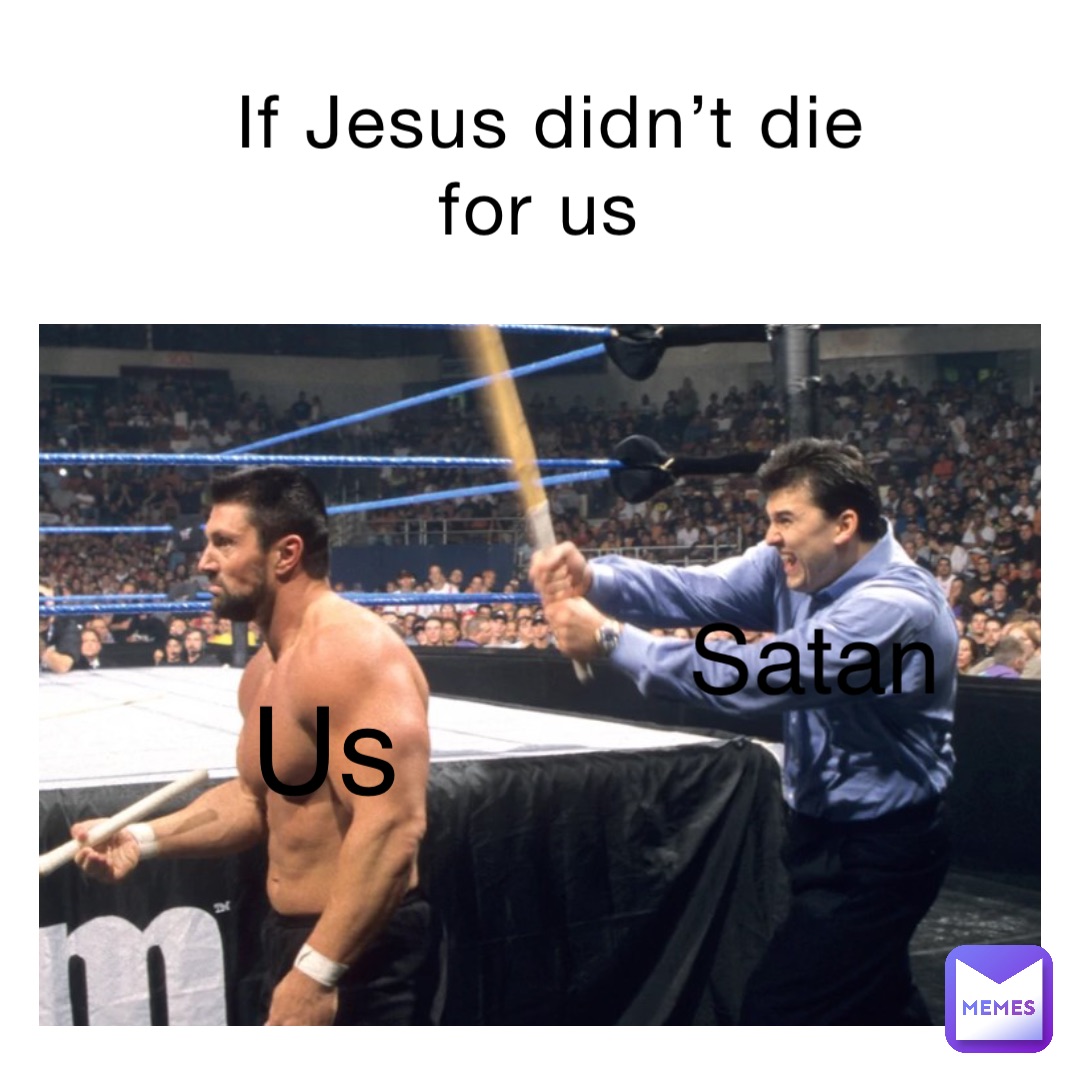 If Jesus didn’t die for us Satan Us