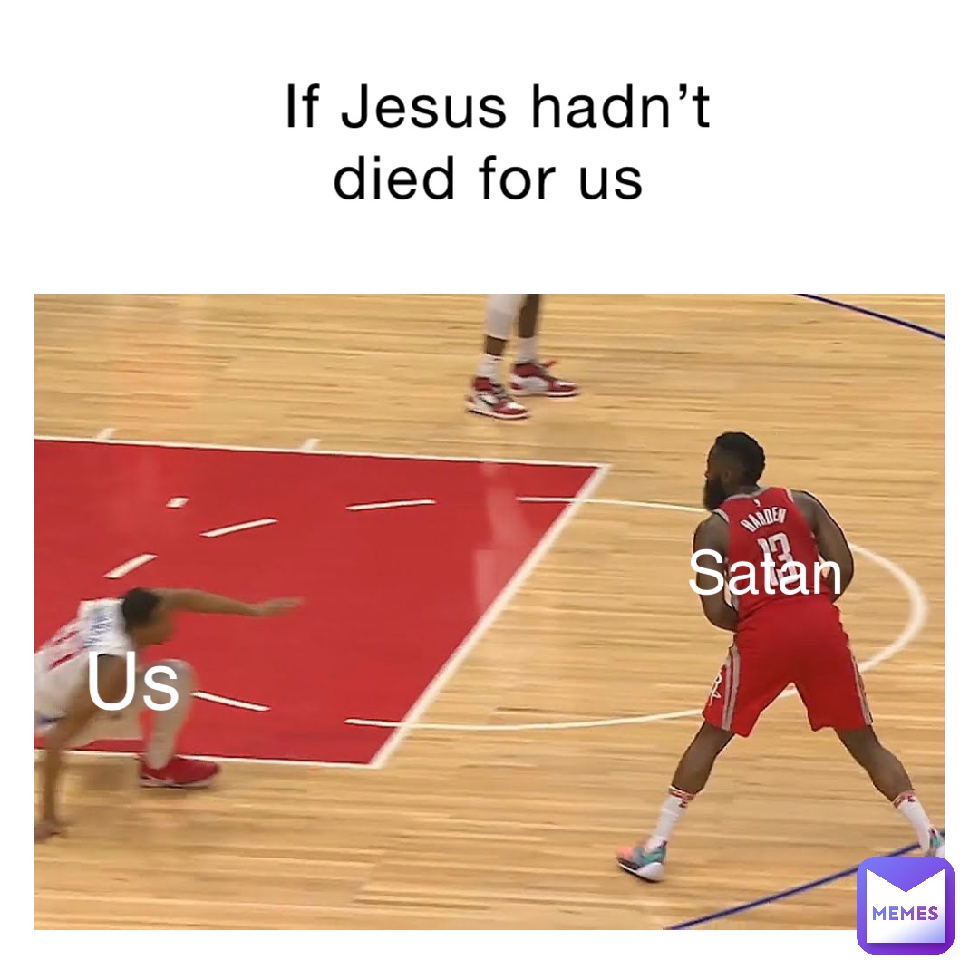 If Jesus hadn’t died for us Satan Us