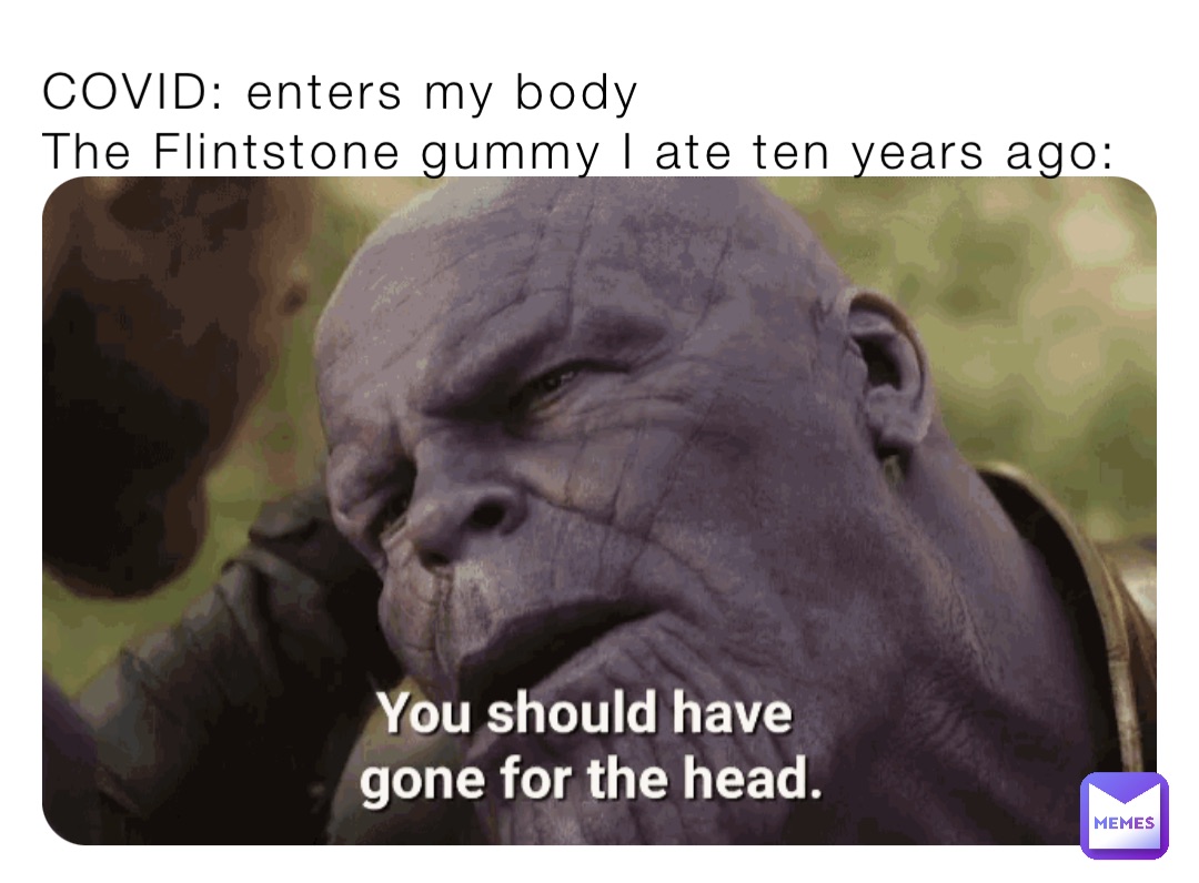 COVID: enters my body
The Flintstone gummy I ate ten years ago: