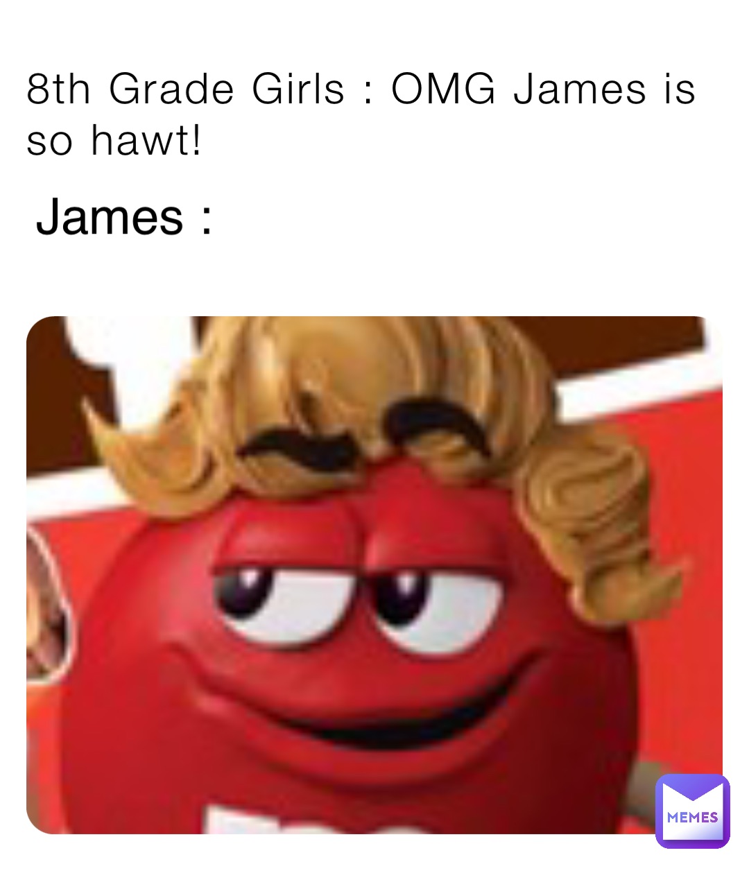 8th Grade Girls : OMG James is so hawt! James :