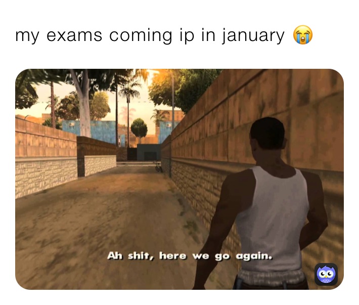 my exams coming ip in january 😭