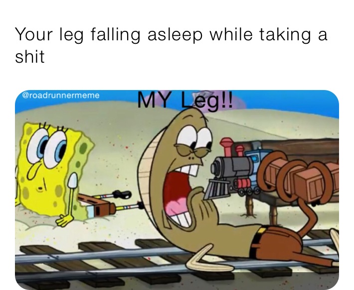 Your leg falling asleep while taking a shit