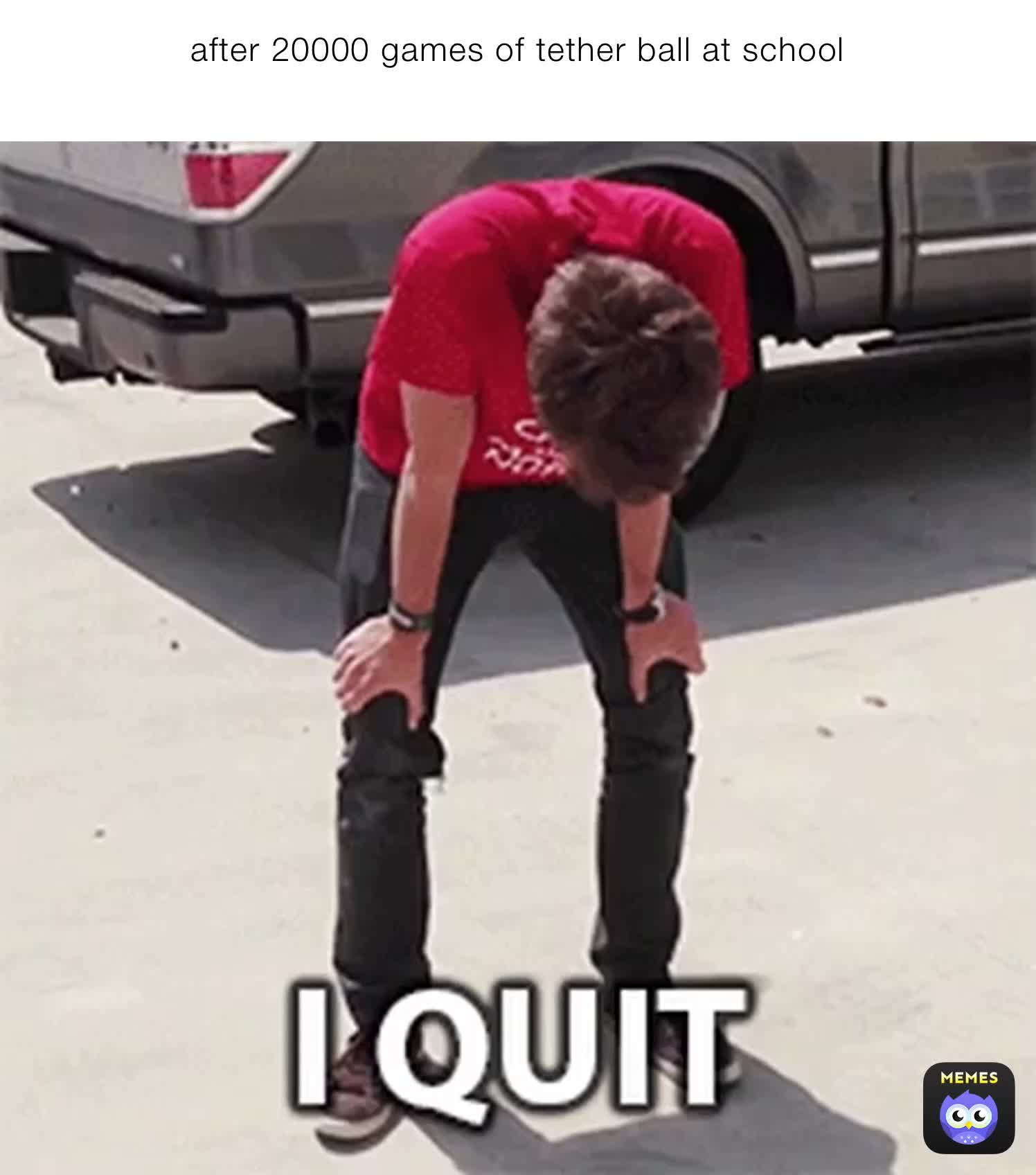 after 20000 games of tether ball at school Alienlama2468 Memes