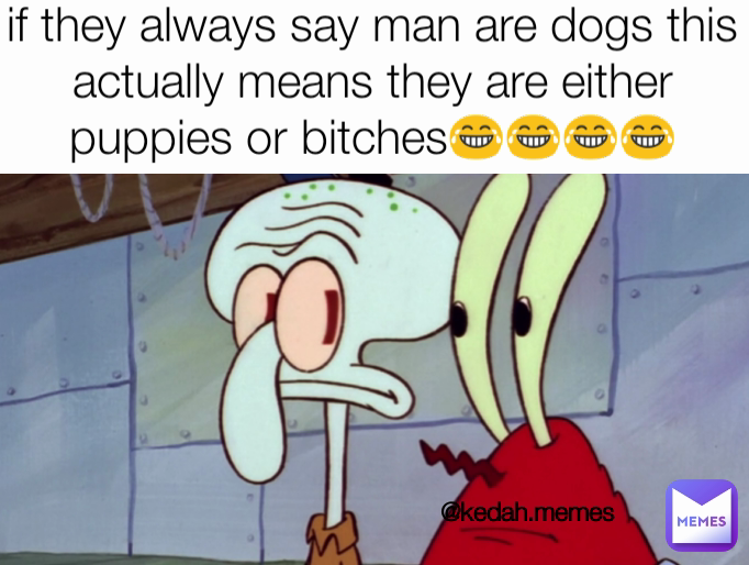 @kedah.memes if they always say man are dogs this actually means they are either puppies or bitches😂😂😂😂