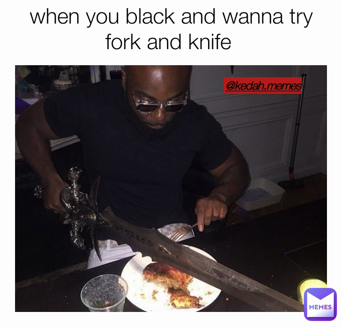 @kedah.memes when you black and wanna try fork and knife 